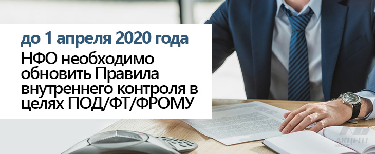 до 1 апреля 2020 года НФО необходимо обновить Правила внутреннего контроля в целях ПОД/ФТ/ФРОМУ