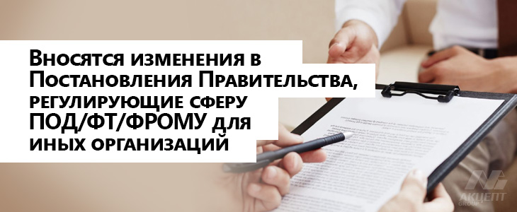 Вносятся изменения в Постановления Правительства, регулирующие сферу ПОД/ФТ/ФРОМУ для иных организаций