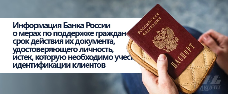 Информация Банка России о мерах по поддержке граждан в случае, если срок действия их документа, удостоверяющего личность, истек, которую необходимо учесть при идентификации клиентов