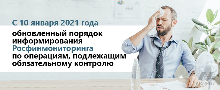 С 10 января 2021 года применяется обновленный порядок информирования Росфинмониторинга по операциям, подлежащим обязательному контролю