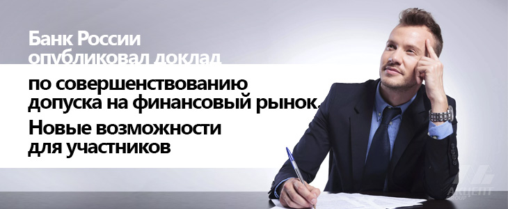 Банк России опубликовал доклад по совершенствованию допуска на финансовый рынок. Новые возможности для участников