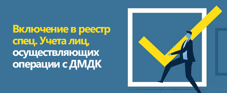 Включение в реестр спец. Учета лиц, осуществляющих операции с ДМДК