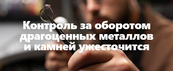 Контроль за оборотом драгоценных металлов и камней ужесточится