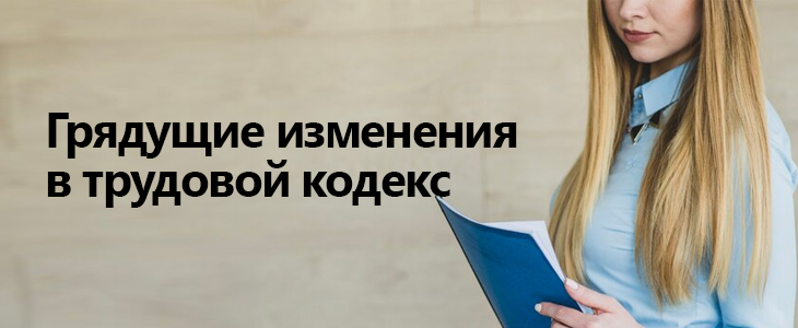Грядущие изменения в трудовой кодекс