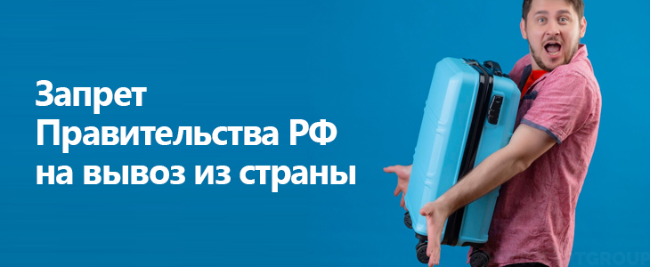 Запрет Правительства РФ на вывоз из страны
