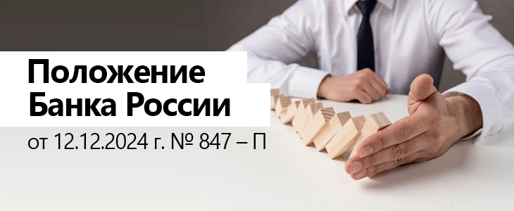 Положение Банка России от 12.12.2024 г. № 847 – П.