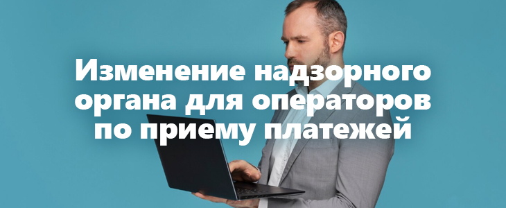 Изменение надзорного органа для операторов по приему платежей