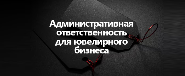 Административную ответственность для ювелирного бизнеса 