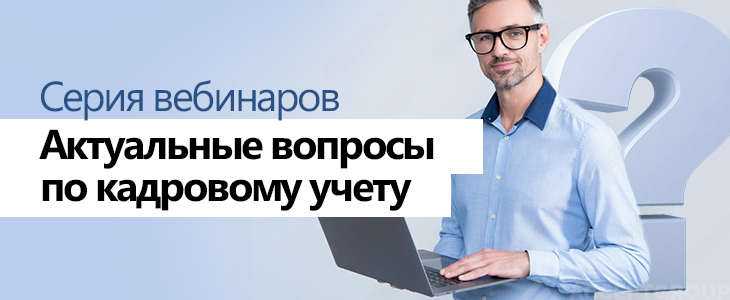 Серия вебинаров «Актуальные вопросы по кадровому учету»