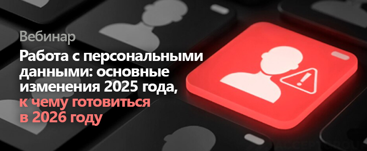 Вебинар «Работа с персональными данными: основные изменения 2025 года, к чему готовиться в 2026 году»