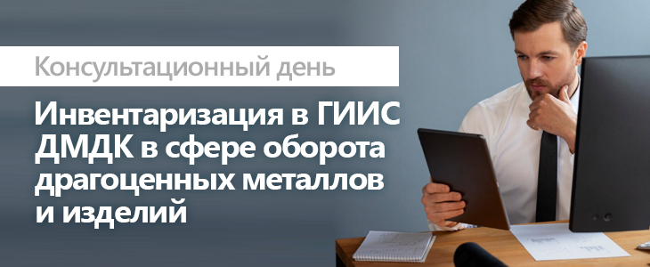 Консультационный день «Инвентаризация в ГИИС ДМДК в сфере оборота драгоценных металлов и изделий»