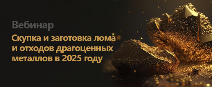 Вебинар «Скупка и заготовка лома и отходов драгоценных металлов в 2025 году»
