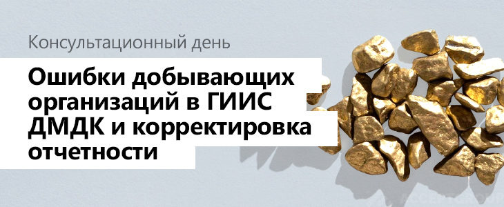 Консультационный день «Ошибки добывающих организаций в ГИИС ДМДК и корректировка отчетности»
