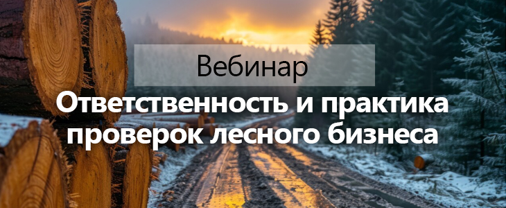 Вебинар «Ответственность и практика проверок лесного бизнеса»