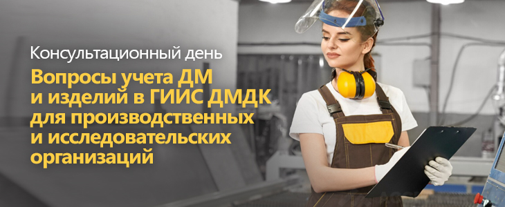 Консультационный день «Вопросы учета ДМ и изделий в ГИИС ДМДК для производственных и исследовательских организаций»