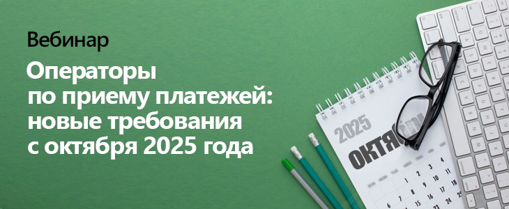 Вебинар «Операторы по приему платежей: новые требования с октября 2025 года»