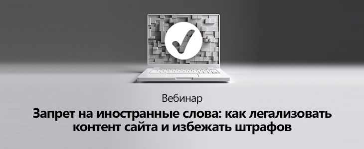 Вебинар «Запрет на иностранные слова: как легализовать контент сайта и избежать штрафов» 